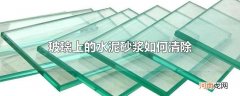 玻璃上的水泥砂浆如何清除