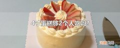4寸蛋糕够2个人吃吗?