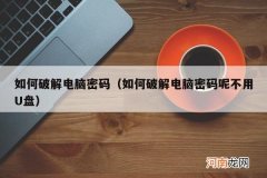 如何破解电脑密码呢不用U盘 如何破解电脑密码