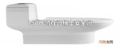 150斤蹲在马桶上安全吗