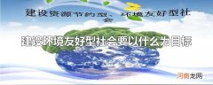 建设环境友好型社会要以什么为目标
