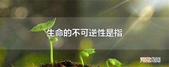 生命的不可逆性是指