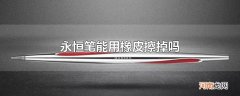永恒笔能用橡皮擦掉吗