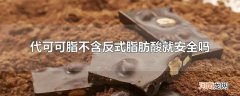 代可可脂不含反式脂肪酸就安全吗