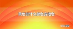 黄色加什么颜色变橙色