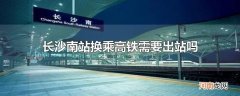 长沙南站换乘高铁需要出站吗