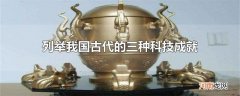 列举我国古代的三种科技成就