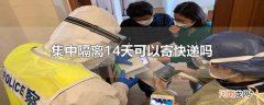 集中隔离14天可以寄快递吗