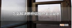 怎么解决断桥铝窗户上冷凝水