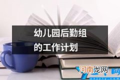 幼儿园后勤组的工作计划 幼儿园后勤人员工作计划