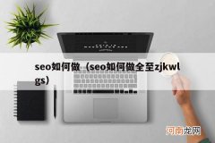 seo如何做全至zjkwlgs seo如何做