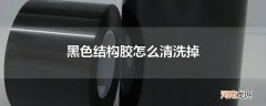 黑色结构胶怎么清洗掉