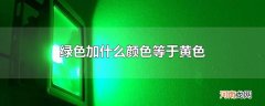 绿色加什么颜色等于黄色