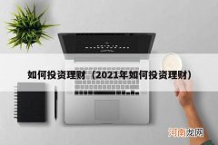 2021年如何投资理财 如何投资理财