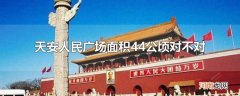天安人民广场面积44公顷对不对