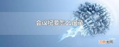 会议纪要怎么记录
