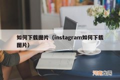 instagram如何下载图片 如何下载图片
