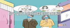 同一空间不同时间算密切接触者吗