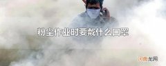 粉尘作业时要戴什么口罩