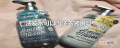 洗发水可以当洗衣液用吗?
