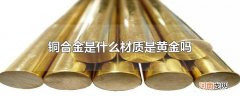 铜合金是什么材质是黄金吗