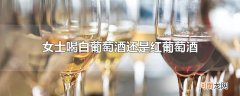女士喝白葡萄酒还是红葡萄酒