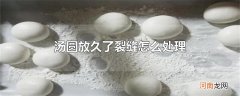 汤圆放久了裂缝怎么处理