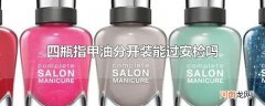 四瓶指甲油分开装能过安检吗