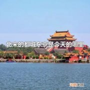 北宋的都城东京是今天的哪里 北宋的都城东京是今天的河南开封