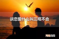 谈恋爱什么叫三观不合 世界观、人生观、价值观存在矛盾
