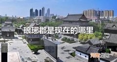 琅琊郡是现在的哪里 琅琊郡历史遗迹有哪些