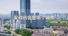 安徽省会是哪个城市 安徽省会是合肥市