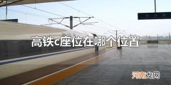 高铁c座位在哪个位置 高铁c座位在靠近过道的位置