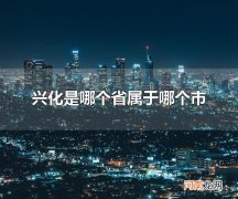 兴化是哪个省属于哪个市 兴华市的旅游景点有什么