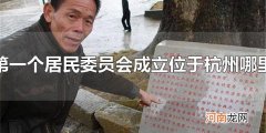 第一个居民委员会成立位于杭州哪里 杭州第一个居民委员会