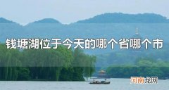钱塘湖位于今天的哪个省哪个市 钱塘湖适宜哪个季节游玩呢