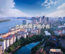 吉安市属于哪个省 吉安市的行政区划