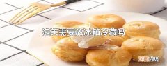 泡芙需要放冰箱冷藏吗