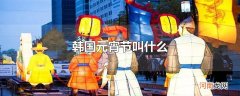 韩国元宵节叫什么