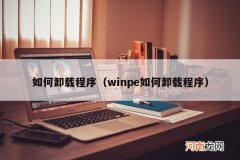 winpe如何卸载程序 如何卸载程序