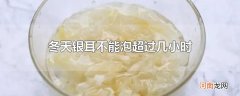 冬天银耳不能泡超过几小时