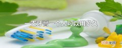 一支牙膏一个人可以用多久