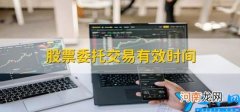 股票委托交易有效时间 股票什么时间委托算有效委托