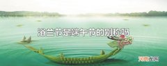 浴兰节是端午节的别称吗