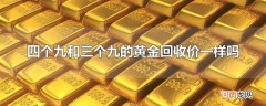 四个九和三个九的黄金回收价一样吗