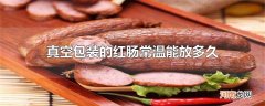 真空包装的红肠常温能放多久