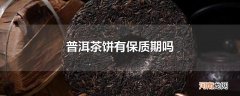 普洱茶饼有保质期吗