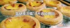 蛋挞液冷藏10天还能用吗