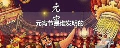 元宵节是谁发明的