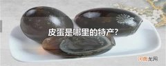 皮蛋是哪里的特产?